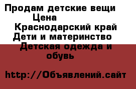 Продам детские вещи  › Цена ­ 100-500 - Краснодарский край Дети и материнство » Детская одежда и обувь   